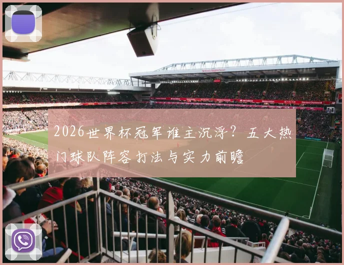 2026世界杯冠军谁主沉浮？五大热门球队阵容打法与实力前瞻