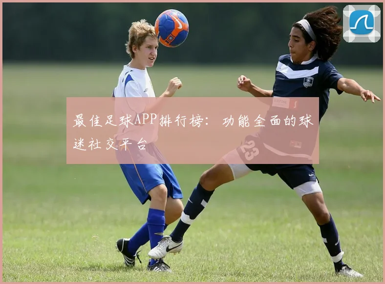 最佳足球APP排行榜：功能全面的球迷社交平台