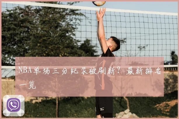 NBA单场三分纪录被刷新？最新排名一览