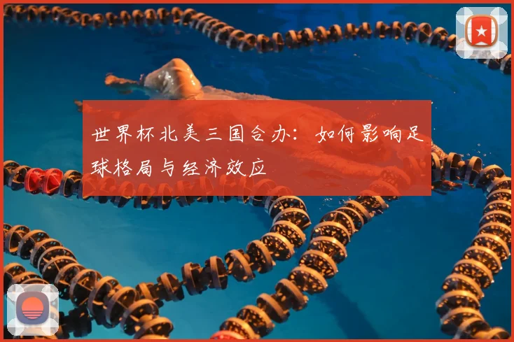 世界杯北美三国合办：如何影响足球格局与经济效应