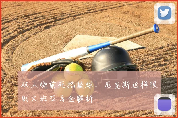 双人绕前死掐接球！尼克斯这样限制文班亚马全解析