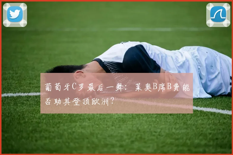 葡萄牙C罗最后一舞：莱奥B席B费能否助其登顶欧洲？
