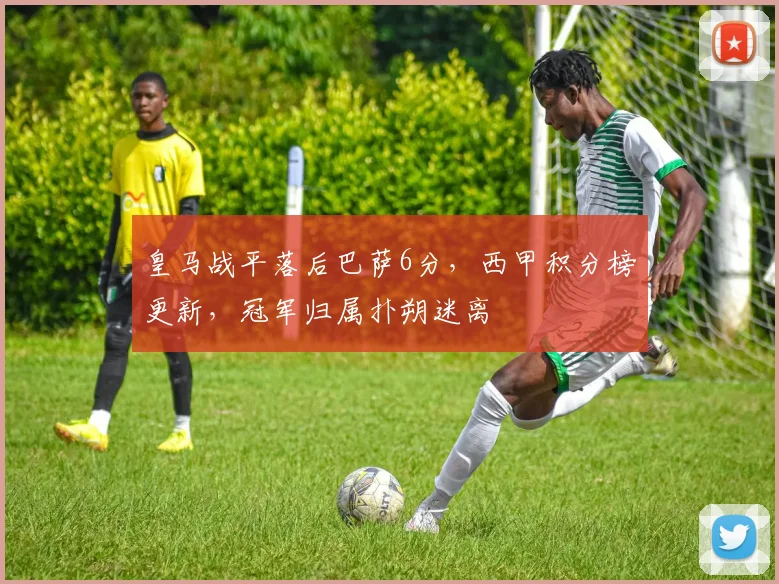 皇马战平落后巴萨6分，西甲积分榜更新，冠军归属扑朔迷离